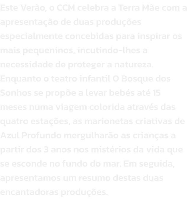 Este Vero, o CCM celebra a Terra Me com a apresentao de duas produes especialmente concebidas para inspirar os mais pequeninos, incutindo-lhes a necessidade de proteger a natureza. Enquanto o teatro infantil O Bosque dos Sonhos se prope a levar beb