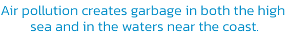 Air pollution creates garbage in both the high 
sea and in the waters near the coast.