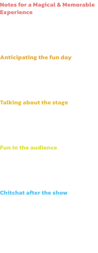 Notes for a Magical & Memorable Experience
The excitement of attending a performance with your kids starts at home, long before the show! Here are some handful tips for parents to spend a great, stress-free time with their children!

Anticipating the fun d