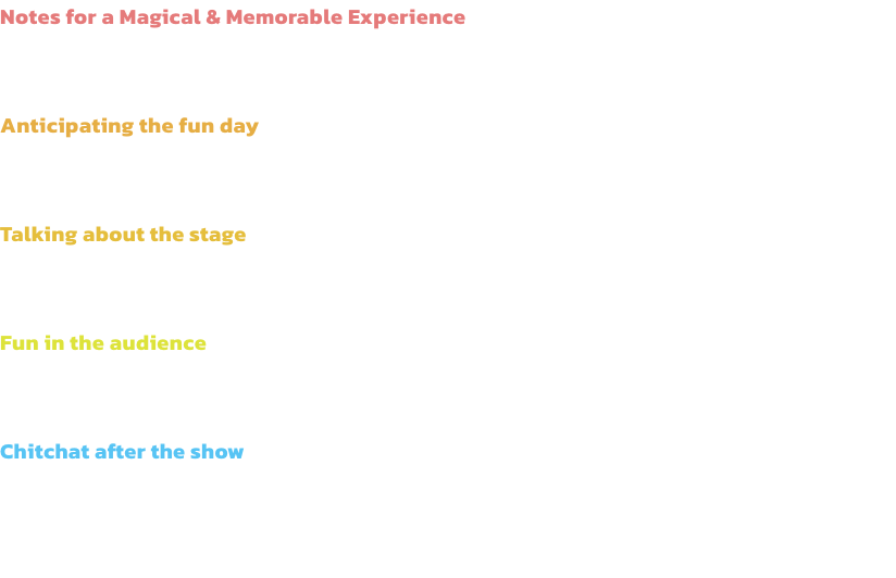 Notes for a Magical & Memorable Experience
The excitement of attending a performance with your kids starts at home, long before the show! Here are some handful tips for parents to spend a great, stress-free time with their children!

Anticipating the fun d
