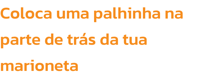 Coloca uma palhinha na parte de trs da tua marioneta  