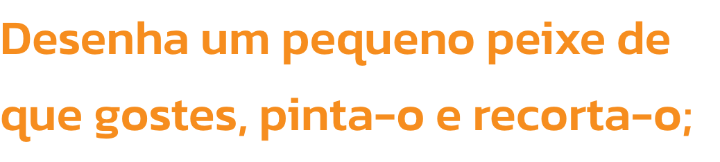 Desenha um pequeno peixe de que gostes, pinta-o e recorta-o;