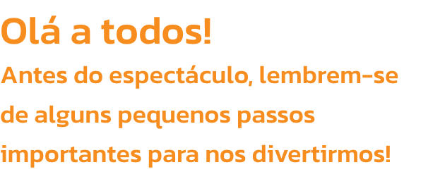 Ol a todos! 
Antes do espectculo, lembrem-se de alguns pequenos passos importantes para nos divertirmos!