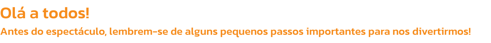 Ol a todos! 
Antes do espectculo, lembrem-se de alguns pequenos passos importantes para nos divertirmos!

