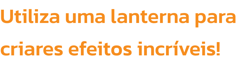Utiliza uma lanterna para criares efeitos incrveis!