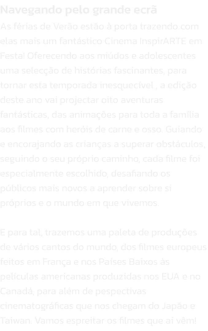 Navegando pelo grande ecr
As frias de Vero esto  porta trazendo com elas mais um fantstico Cinema InspirARTE em Festa! Oferecendo aos midos e adolescentes uma seleco de histrias fascinantes, para tornar esta temporada inesquecvel , a edio dest