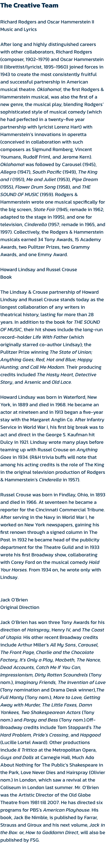 The Creative Team

Richard Rodgers and Oscar Hammerstein II
Music and Lyrics 

After long and highly distinguished careers with other collaborators, Richard Rodgers (composer, 1902-1979) and Oscar Hammerstein II (librettist/lyricist, 1895-1960) joined forc