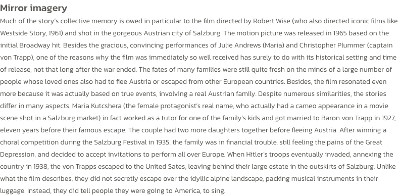 Mirror imagery 
Much of the storys collective memory is owed in particular to the film directed by Robert Wise (who also directed iconic films like Westside Story, 1961) and shot in the gorgeous Austrian city of Salzburg. The motion picture was released i