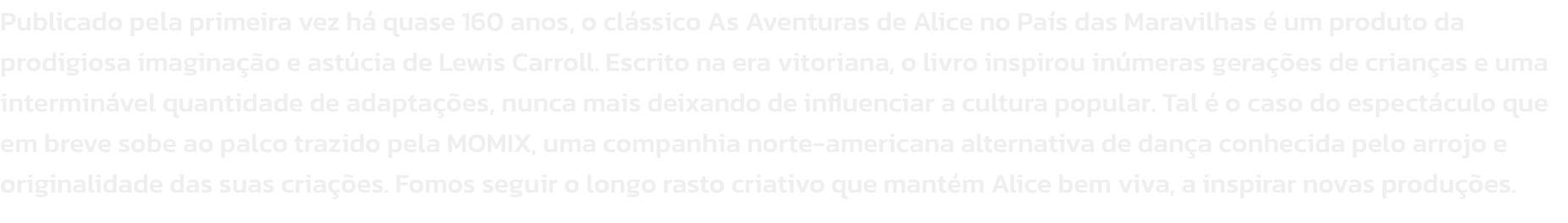 Publicado pela primeira vez h quase 160 anos, o clssico As Aventuras de Alice no Pas das Maravilhas  um produto da prodigiosa imaginao e astcia de Lewis Carroll. Escrito na era vitoriana, o livro inspirou inmeras geraes de crianas e uma intermin