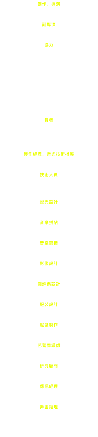 Moses Pendleton


Cynthia Quinn


Anthony Bocconi, Beau Campbell, 
Jennifer Chicheportiche, Samantha Chiesa, 
Heather Conn, Gregory De Armond, 
Jonathan Eden, Matt Giordano, 
Seah Hagan, Hannah Klinkman, 
Sean Langford, Heather Magee, 
Sarah Nac