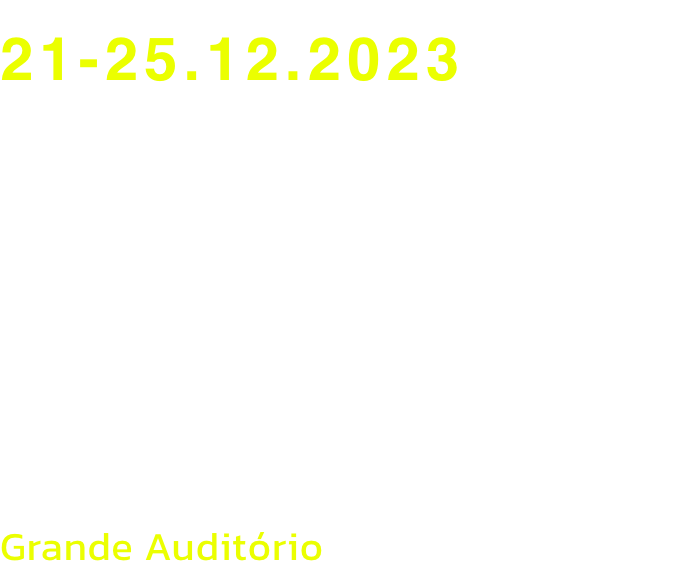 21-25.12.2023
Qui    20:00
Sexta	    15:00
Sb e Dom	15:00 / 20:00
Seg   15:00

Grande Auditrio