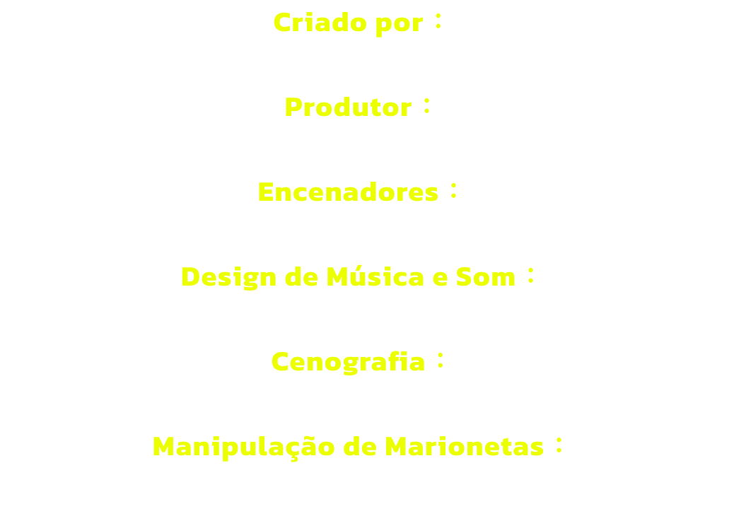 Criado por 

Produtor 

Encenadores 

Design de Msica e Som 

Cenografia 

Manipulao de Marionetas 
