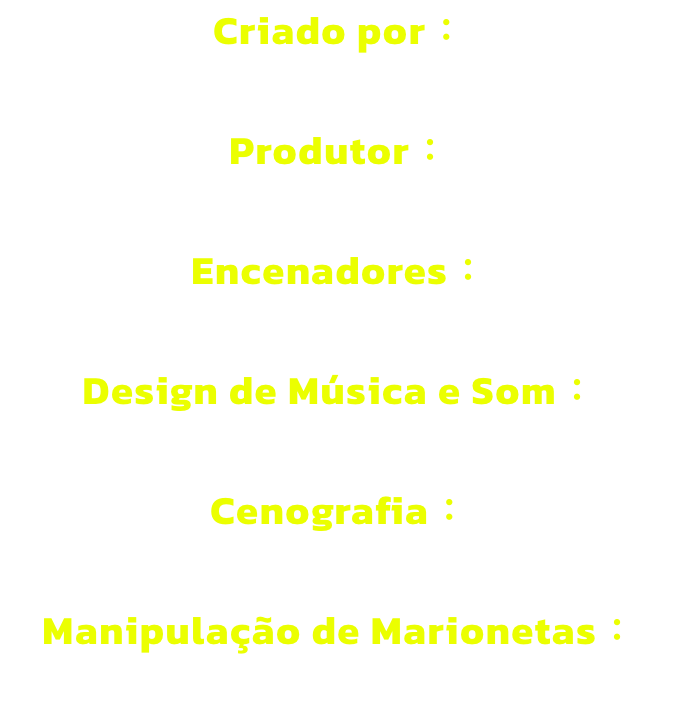 Criado por 

Produtor 

Encenadores 

Design de Msica e Som 

Cenografia 

Manipulao de Marionetas 
