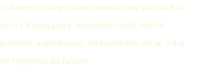 O Barroco chega directamente ao sculo XXI com LArpeggiata: elegante, culto, nobre, potente, espirituoso, atrevido! Um olhar vital de regresso ao futuro.