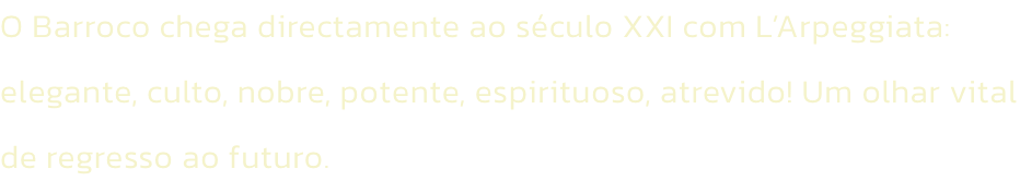 O Barroco chega directamente ao sculo XXI com LArpeggiata: elegante, culto, nobre, potente, espirituoso, atrevido! Um olhar vital de regresso ao futuro.