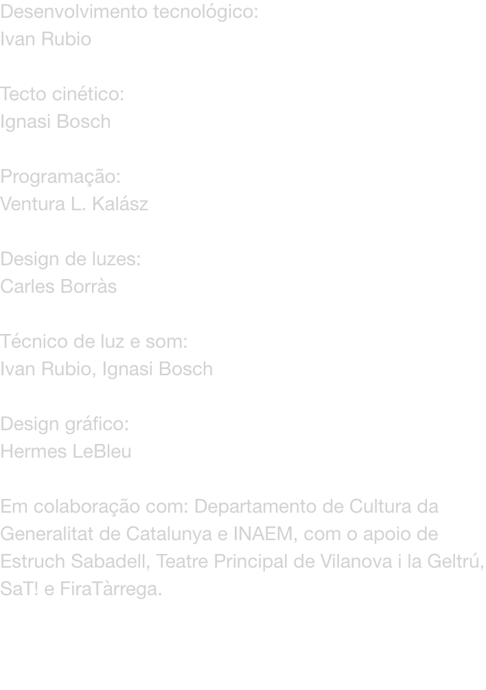 Desenvolvimento tecnolgico: 
Ivan Rubio

Tecto cintico: 
Ignasi Bosch

Programao: 
Ventura L. Kalsz

Design de luzes: 
Carles Borrs

Tcnico de luz e som: 
Ivan Rubio, Ignasi Bosch

Design grfico: 
Hermes LeBleu

Em colaborao com: Departamento de 
