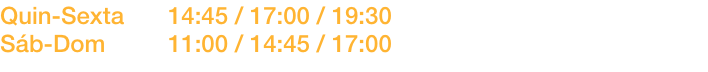 Quin-Sexta	14:45 / 17:00 / 19:30
Sb-Dom		11:00 / 14:45 / 17:00