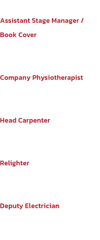 Assistant Stage Manager / Book Cover
Rebecca Harris

Company Physiotherapist
Amy Bond

Head Carpenter
Erin Thomson

Relighter
Risn Dullard

Deputy Electrician
Harriet Finch
