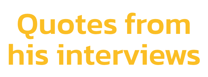 Quotes from 
his interviews