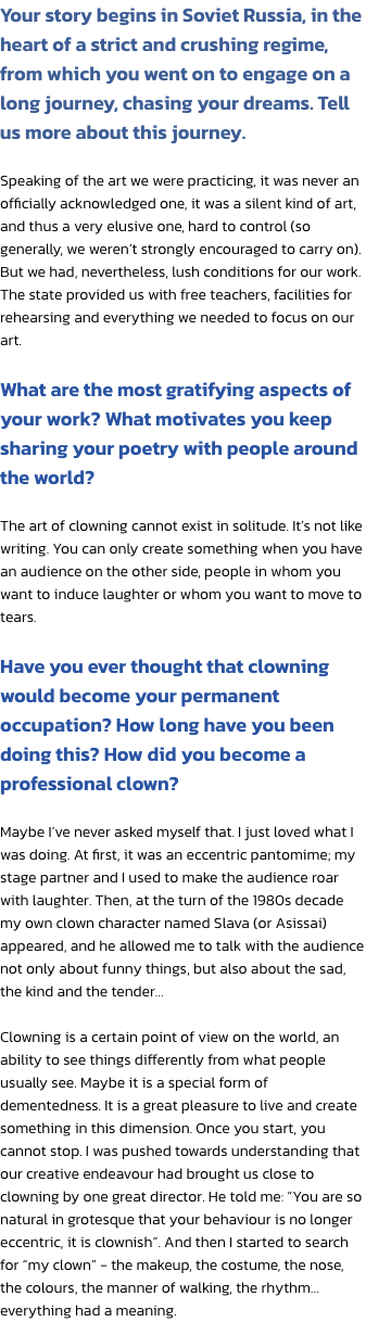 Your story begins in Soviet Russia, in the heart of a strict and crushing regime, from which you went on to engage on a long journey, chasing your dreams. Tell us more about this journey.

Speaking of the art we were practicing, it was never an officially 