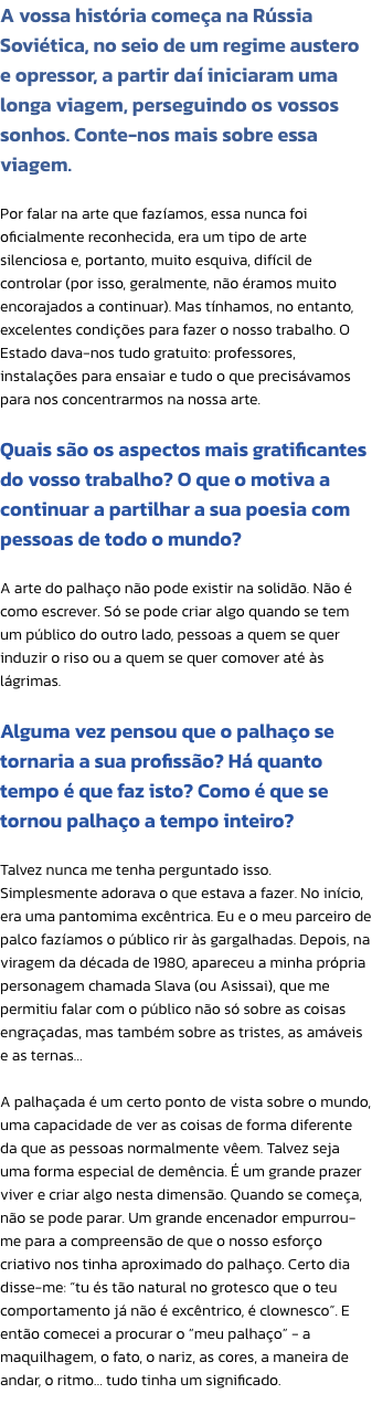 A vossa histria comea na Rssia Sovitica, no seio de um regime austero e opressor, a partir da iniciaram uma longa viagem, perseguindo os vossos sonhos. Conte-nos mais sobre essa viagem.

Por falar na arte que fazamos, essa nunca foi oficialmente reco