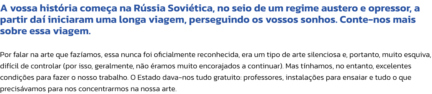 A vossa histria comea na Rssia Sovitica, no seio de um regime austero e opressor, a partir da iniciaram uma longa viagem, perseguindo os vossos sonhos. Conte-nos mais sobre essa viagem.

Por falar na arte que fazamos, essa nunca foi oficialmente reco