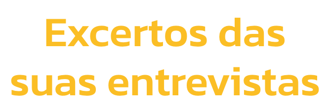 Excertos das 
suas entrevistas