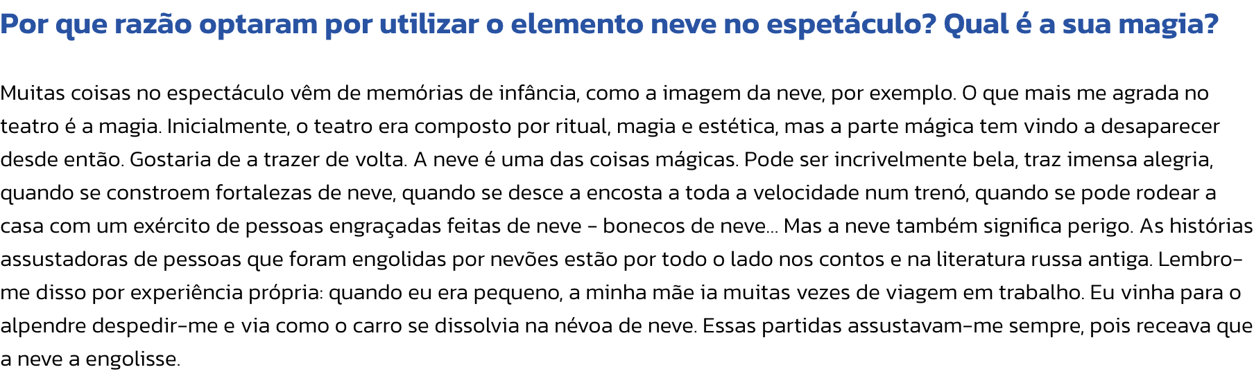 Por que razo optaram por utilizar o elemento neve no espetculo? Qual  a sua magia?

Muitas coisas no espectculo vm de memrias de infncia, como a imagem da neve, por exemplo. O que mais me agrada no teatro  a magia. Inicialmente, o teatro era compos