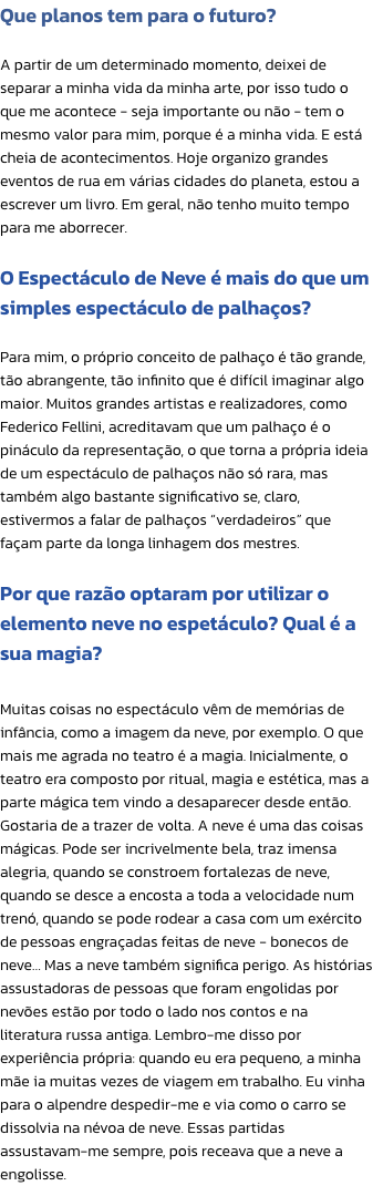Que planos tem para o futuro?

A partir de um determinado momento, deixei de separar a minha vida da minha arte, por isso tudo o que me acontece - seja importante ou no - tem o mesmo valor para mim, porque  a minha vida. E est cheia de acontecimentos. H