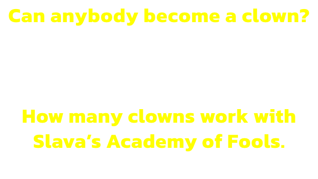 Can anybody become a clown? 
No. Only clowns and they cannot do anything else.

How many clowns work with Slavas Academy of Fools. 
None. The word work is banished.