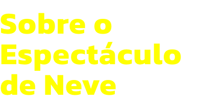 Sobre o
Espectculo
de Neve