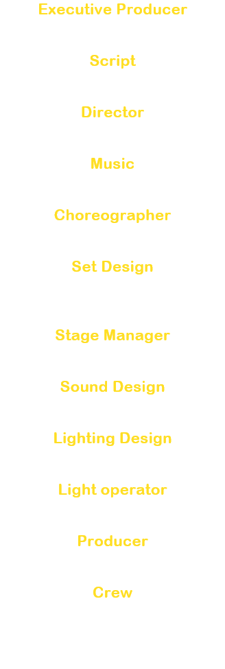Executive Producer
Dono Ken

Script
Iwamuro Ryo

Director
 Dono Ken

Music
Miyamoto Hajime

Choreographer
Hamatani Minako

Set Design
Magofuku Takehisa / 
Takahashi Ayako

Stage Manager
Sato Haruhiko

Sound Design
Kato Chieri

Lighting Design
 Sakam