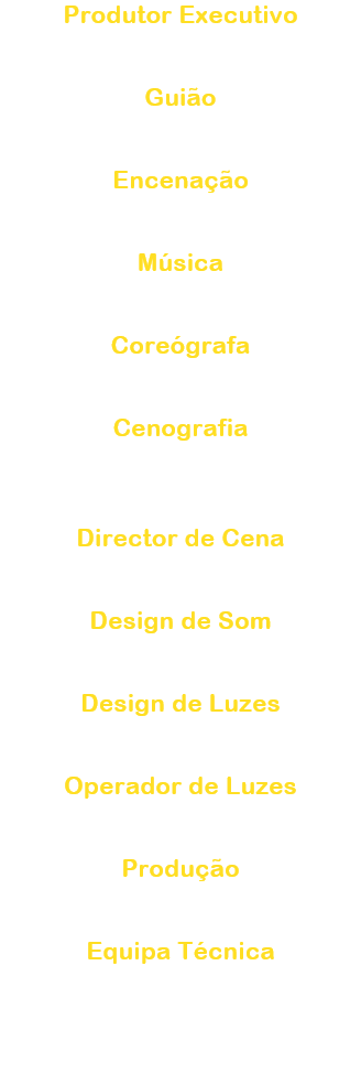 Produtor Executivo
Dono Ken

Guio
Iwamuro Ryo

Encenao
 Dono Ken

Msica
Miyamoto Hajime

Coregrafa
Hamatani Minako

Cenografia
Magofuku Takehisa / 
Takahashi Ayako

Director de Cena
Sato Haruhiko

Design de Som
Kato Chieri

Design de Luzes
 Saka