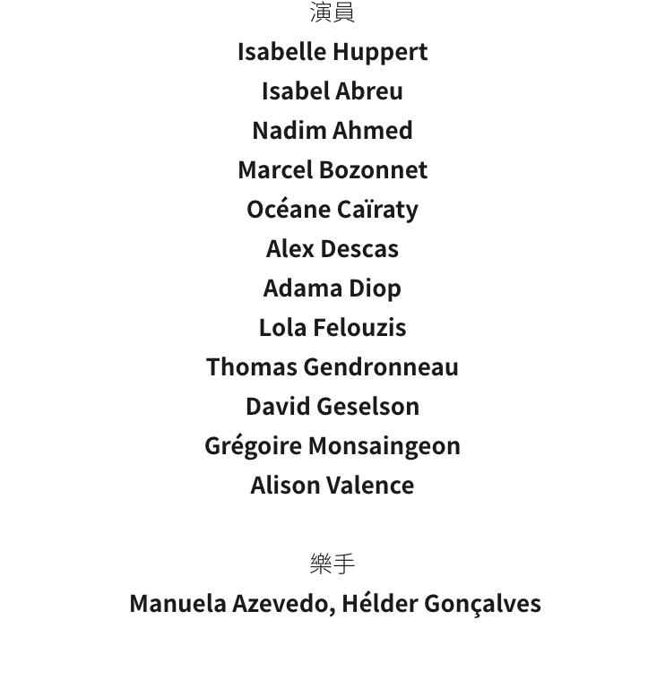 Isabelle Huppert
Isabel Abreu
Nadim Ahmed
Marcel Bozonnet
Ocane Caraty
Alex Descas
Adama Diop
Lola Felouzis
Thomas Gendronneau
David Geselson
Grgoire Monsaingeon
Alison Valence

 Manuela Azevedo, Hlder Gonalves
